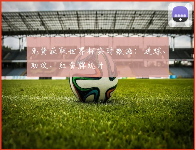 免费获取世界杯实时数据：进球、助攻、红黄牌统计