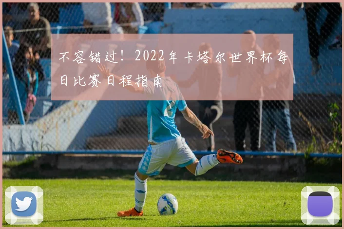 不容错过！2022年卡塔尔世界杯每日比赛日程指南